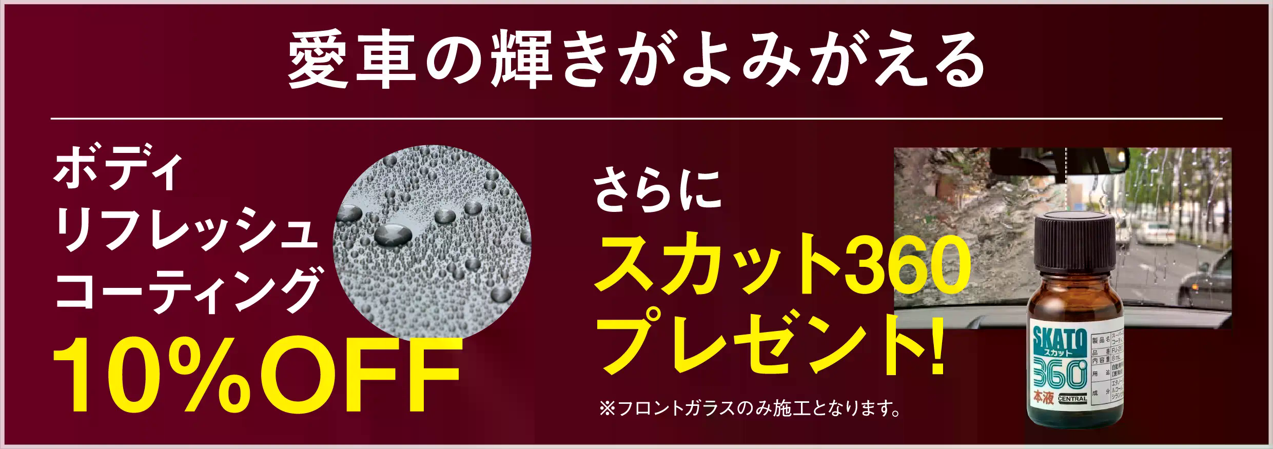 愛車の輝きがよみがえる ボディリフレッシュコーティング10%OFF スカット360プレゼント！