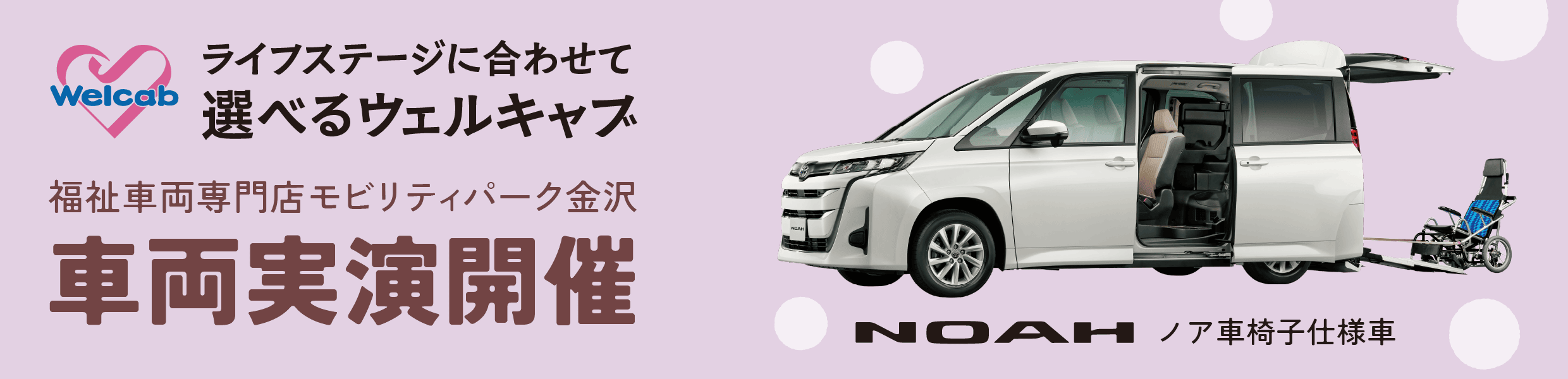 Welcab ライフステージに合わせて選べるウェルキャブ 福祉車両専門店モビリティパーク金沢 車両実演開催 NOAH ノア車椅子使用車