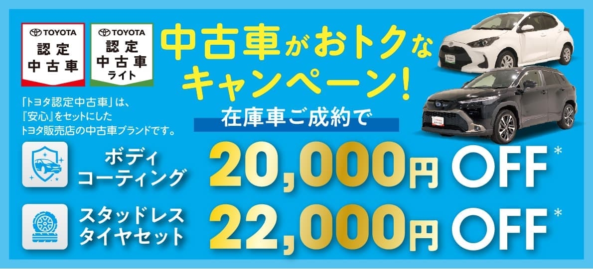 トヨタ認定中古車／トヨタ認定中古車ライト 中古車がおトクなキャンペーン！在庫車ご成約でボディコーティング20,000円OFF・スタッドレスタイヤセット22,000円OFF
