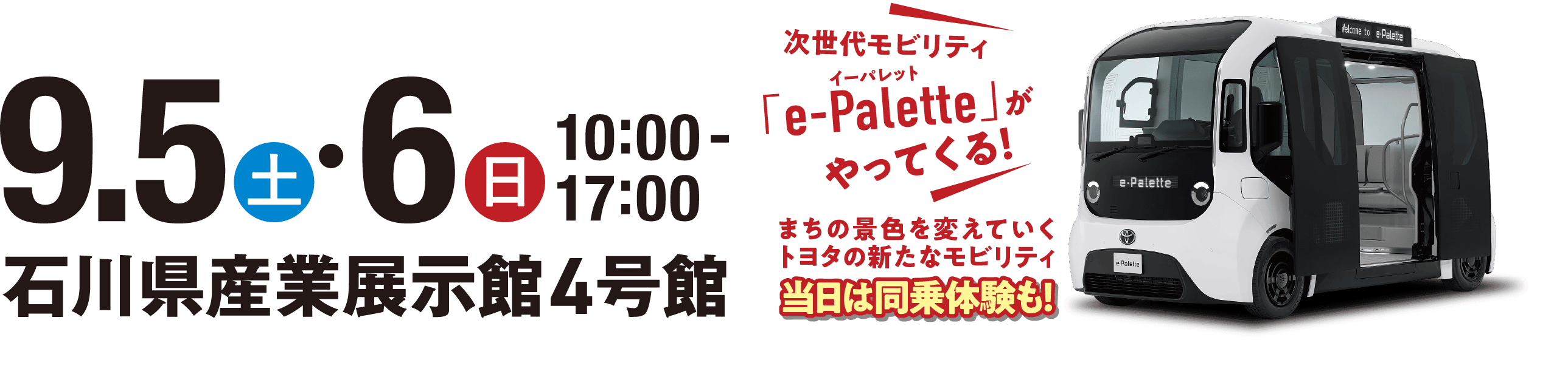 9.5(土)・6(日) 10:00〜17:00 石川県産業展示館4号館　次世代モビリティ「e-Palette（イーパレット）」がやってくる！まちの景色を変えていくトヨタの新たなモビリティ 当日は同乗体験も！